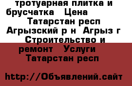 тротуарная плитка и брусчатка › Цена ­ 450-550 - Татарстан респ., Агрызский р-н, Агрыз г. Строительство и ремонт » Услуги   . Татарстан респ.